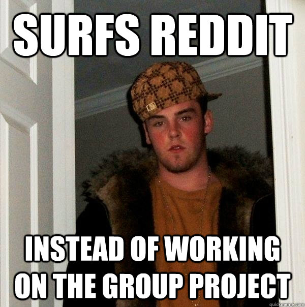 Surfs Reddit Instead of working on the group project  Scumbag Steve