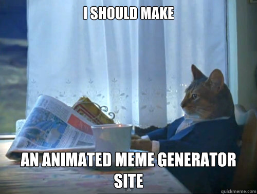 I should Make An animated meme generator site  The One Percent Cat