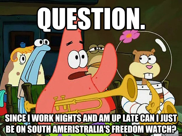 Question. Since i work nights and am up late can i just be on south ameristralia's freedom watch? - Question. Since i work nights and am up late can i just be on south ameristralia's freedom watch?  Question Asking Patrick