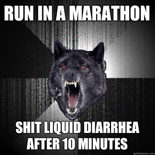 Run in a marathon Shit liquid diarrhea after 10 minutes   Insanity Wolf