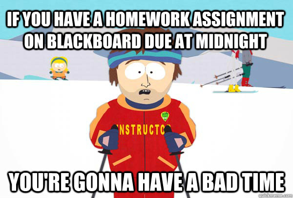 If you have a homework assignment on blackboard due at midnight You're gonna have a bad time  Super Cool Ski Instructor