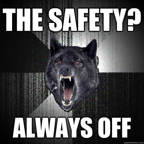 the safety? always off    Insanity Wolf