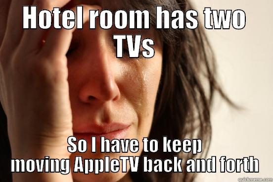 HOTEL ROOM HAS TWO TVS SO I HAVE TO KEEP MOVING APPLETV BACK AND FORTH First World Problems