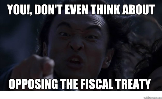 YOU!, Don't even think about opposing the fiscal treaty  