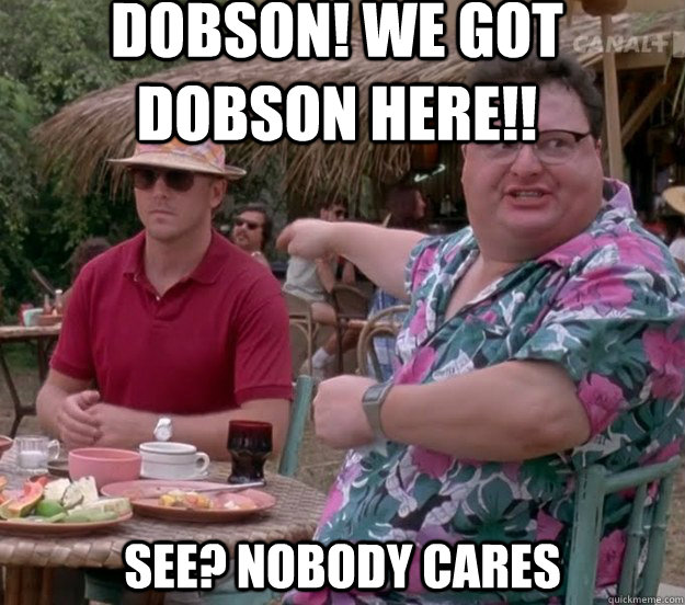 Dobson! We got dobson here!! See? nobody cares  we got dodgson here