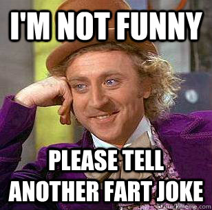 I'm not funny Please tell another fart joke - I'm not funny Please tell another fart joke  Condescending Wonka