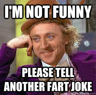 I'm not funny Please tell another fart joke  Condescending Wonka