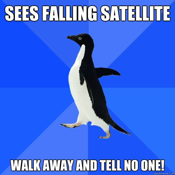 Sees falling satellite Walk away and tell no one!  Socially Awkward Penguin