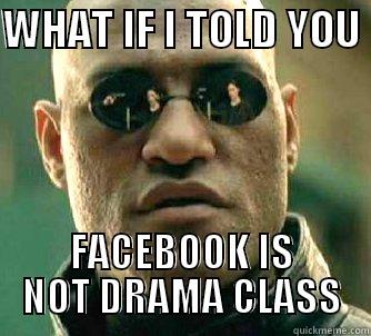 WHAT IF I TOLD YOU  FACEBOOK IS NOT DRAMA CLASS Matrix Morpheus