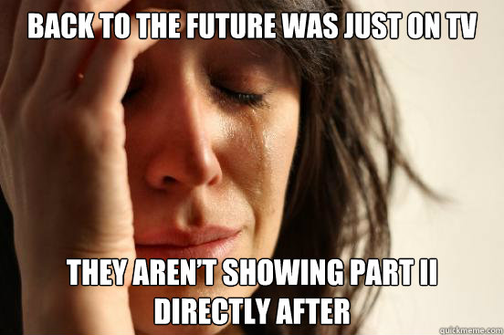 Back to the future was just on TV They aren’t showing Part II directly after  First World Problems
