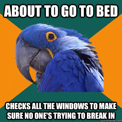 About to go to bed Checks all the windows to make sure no one's trying to break in  Paranoid Parrot