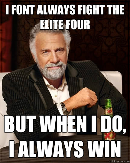 I font always fight the elite four But when I do, I always win  The Most Interesting Man In The World