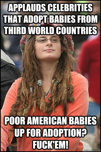 applauds celebrities that adopt babies from third world countries poor american babies up for adoption? Fuck'em!  College Liberal