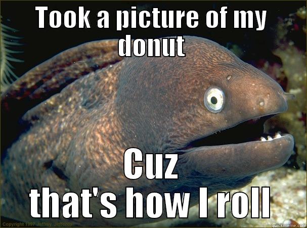 rolling donut - TOOK A PICTURE OF MY DONUT CUZ THAT'S HOW I ROLL Bad Joke Eel