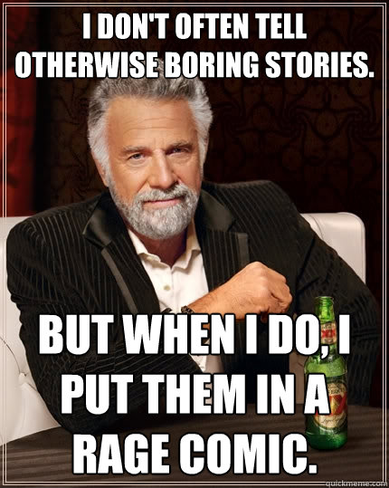 I don't often tell otherwise boring stories. But when I do, I put them in a rage comic.  The Most Interesting Man In The World