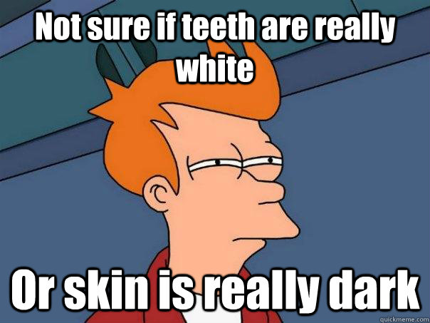 Not sure if teeth are really white Or skin is really dark  Futurama Fry