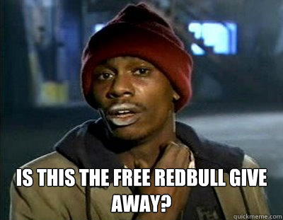  Is this the free Redbull give away?  Tyrone Biggums