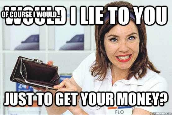 Would I lie to you Just to get your money? Of course I would... - Would I lie to you Just to get your money? Of course I would...  Progressive IDGAF