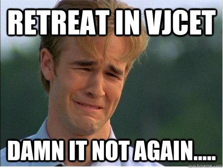 Retreat in VJCET Damn it not again.....  1990s Problems