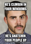 He’s climbin in your windows
 He’s snatchin your people up  Hide your kids hide your wife