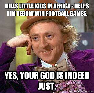Kills little kids in africa - helps Tim Tebow win football games. Yes, your god is indeed just.  Condescending Wonka