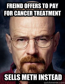 Freind offers to pay for cancer treatment Sells meth instead - Freind offers to pay for cancer treatment Sells meth instead  Breaking Bad Logic