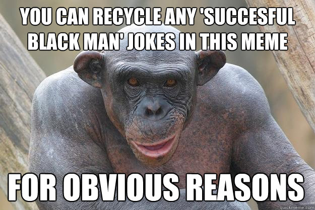 You can recycle any 'succesful black man' jokes in this meme for obvious reasons  