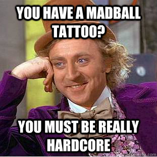 You have a Madball tattoo? You must be really hardcore - You have a Madball tattoo? You must be really hardcore  Condescending Wonka