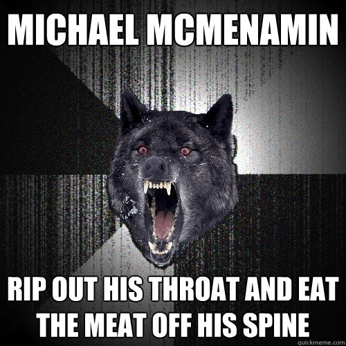 Michael Mcmenamin Rip out his throat and eat the meat off his spine  Insanity Wolf