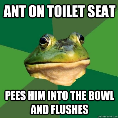Ant on Toilet seat Pees him into the bowl and flushes  Foul Bachelor Frog