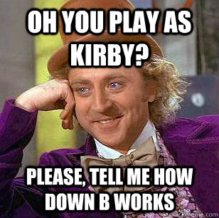 oh you play as kirby? please, tell me how down b works  Condescending Wonka