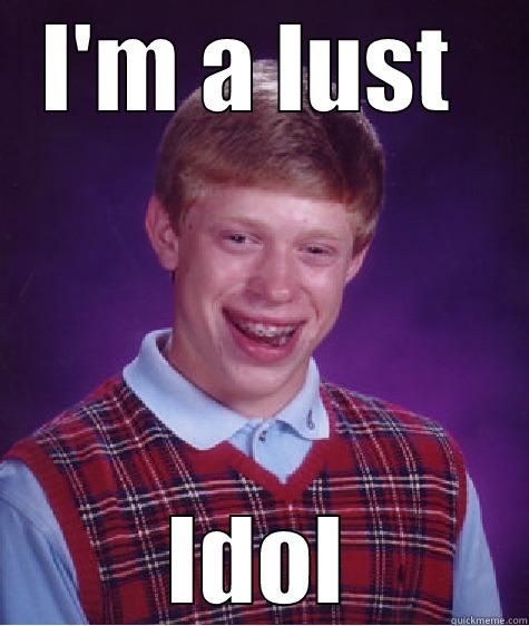I'M A LUST  IDOL Bad Luck Brian