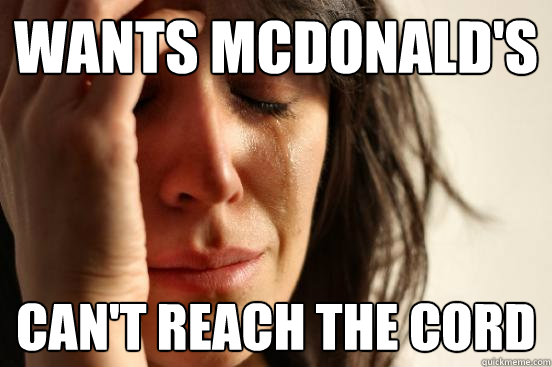 Wants Mcdonald's can't reach the cord  First World Problems