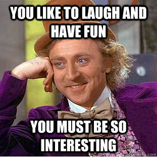 you like to laugh and have fun you must be so interesting - you like to laugh and have fun you must be so interesting  Condescending Wonka