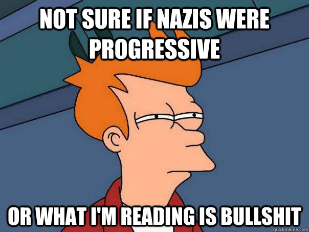 Not sure if Nazis were progressive or what I'm reading is bullshit  Futurama Fry