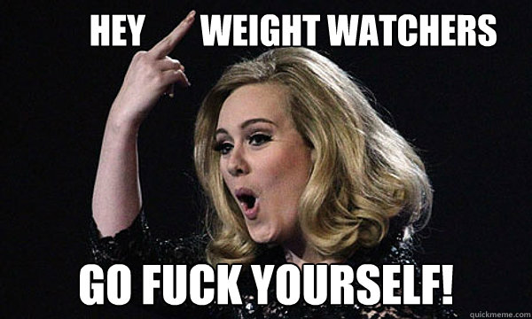         hey        weight watchers go fuck yourself!  adele weight watchers