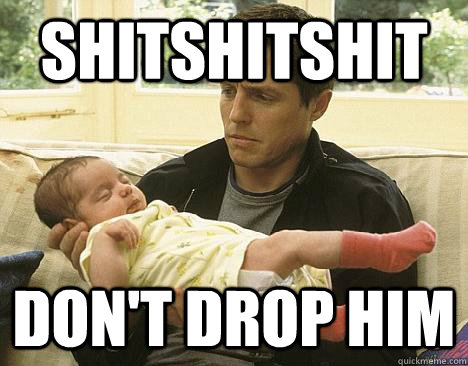 shitshitshit don't drop him  Awkward New Parent