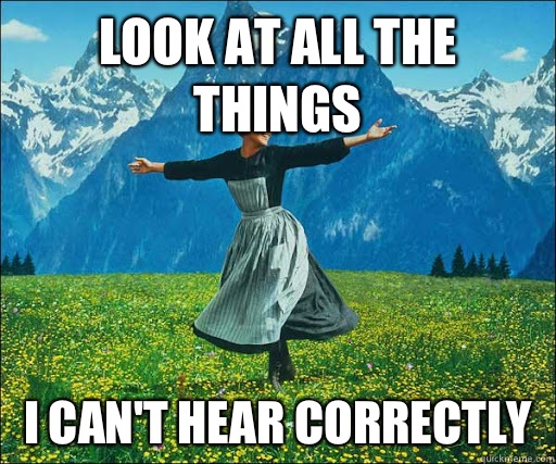 Look at all the things  I can't hear correctly  Look at all