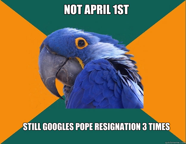 not April 1st still Googles pope resignation 3 times   Paranoid Parrot