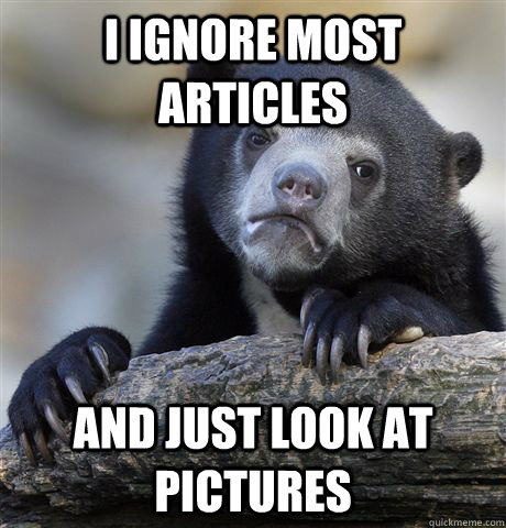 I ignore most articles And just look at pictures  Confession Bear