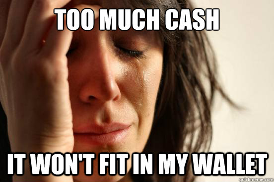 too much cash it won't fit in my wallet - too much cash it won't fit in my wallet  First World Problems
