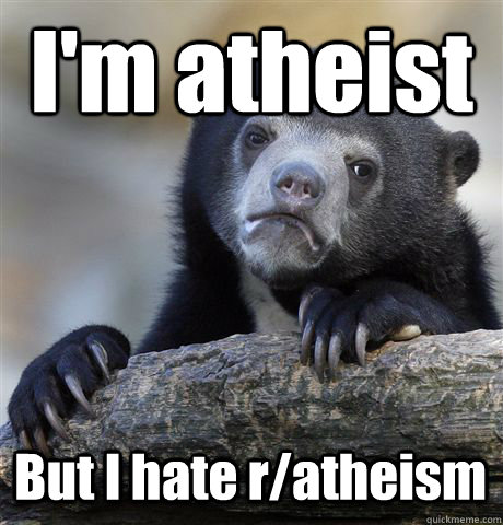 I'm atheist But I hate r/atheism  Confession Bear