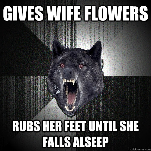 Gives wife flowers Rubs her feet until she falls alseep  Insanity Wolf