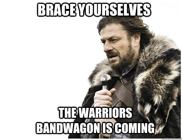 Brace yourselves The Warriors bandwagon is coming  Imminent Ned