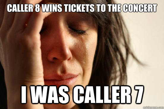 Caller 8 wins tickets to the concert I was caller 7  First World Problems