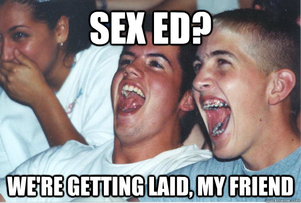 sex ed? we're getting laid, my friend  Immature High Schoolers