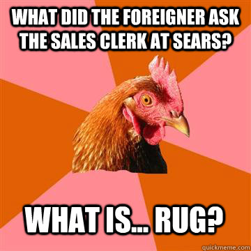 What did the foreigner ask the sales clerk at sears? What is... rug? - What did the foreigner ask the sales clerk at sears? What is... rug?  Anti-Joke Chicken