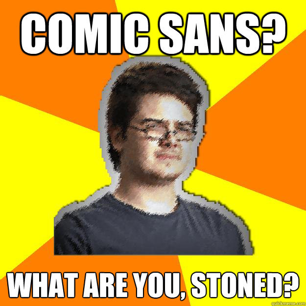 comic sans? what are you, stoned? - comic sans? what are you, stoned?  Dramatic Web Designer