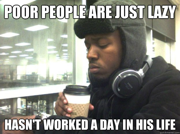 Poor People are just lazy Hasn't worked a day in his life - Poor People are just lazy Hasn't worked a day in his life  Privileged Black Kid