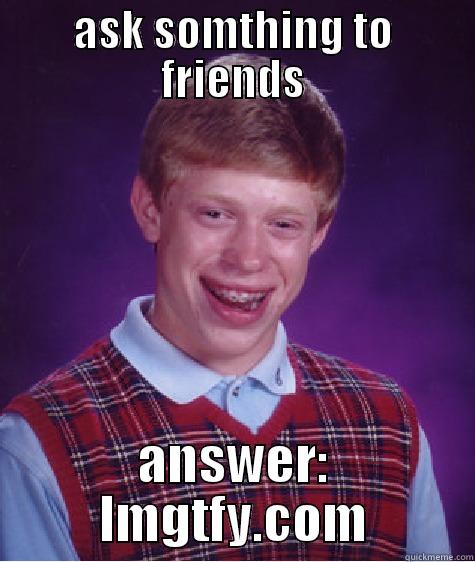 ASK SOMTHING TO FRIENDS ANSWER: LMGTFY.COM Bad Luck Brian
